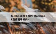 facebook是干啥的（facebook到底是干嘛的）
