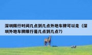 深圳限行时间几点到几点外地车牌可以走（深圳外地车牌限行是几点到几点?）