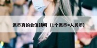 派币真的会值钱吗（1个派币=人民币）