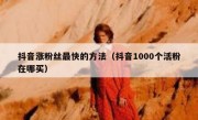 抖音涨粉丝最快的方法（抖音1000个活粉在哪买）