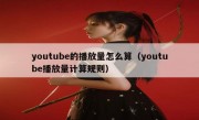 youtube的播放量怎么算（youtube播放量计算规则）
