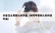 抖音怎么赞别人的作品（如何夸赞别人的抖音作品）
