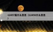 12457是什么意思（12456什么意思）