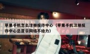苹果手机怎么注册反诈中心（苹果手机注册反诈中心总显示网络不给力）