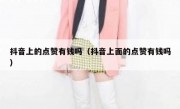 抖音上的点赞有钱吗（抖音上面的点赞有钱吗）