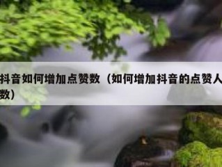 抖音如何增加点赞数（如何增加抖音的点赞人数）