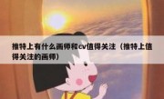 推特上有什么画师和cv值得关注（推特上值得关注的画师）