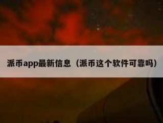 派币app最新信息（派币这个软件可靠吗）