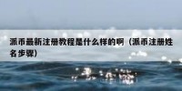 派币最新注册教程是什么样的啊（派币注册姓名步骤）