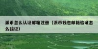 派币怎么认证邮箱注册（派币钱包邮箱验证怎么验证）