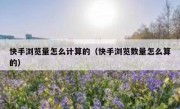 快手浏览量怎么计算的（快手浏览数量怎么算的）