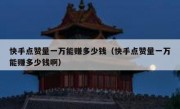 快手点赞量一万能赚多少钱（快手点赞量一万能赚多少钱啊）