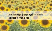 tiktok跟抖音什么关系（tiktok跟抖音有什么不同）
