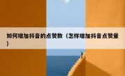 如何增加抖音的点赞数（怎样增加抖音点赞量）