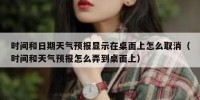 时间和日期天气预报显示在桌面上怎么取消（时间和天气预报怎么弄到桌面上）