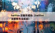 twitter注册不成功（twitter注册账号没反应）