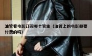 油管看电影订阅哪个管主（油管上的电影都要付费的吗）
