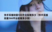 快手买播放量500平台能赚多少（快手买播放量500平台能赚多少钱）