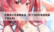欠债五十万自救办法（欠了100万走投无路了怎么办）