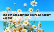 派币支付商城是真的吗还是假的（派币是骗个人信息吗）