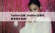 Twitter注册（twitter注册手机号码不支持）