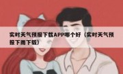 实时天气预报下载APP哪个好（实时天气预报下雨下载）