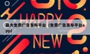 最大免费广告发布平台（免费广告发布平台app）