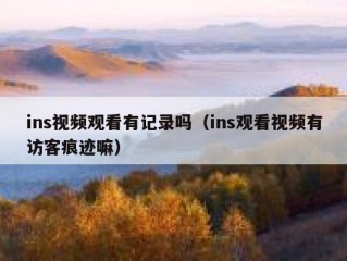 ins视频观看有记录吗（ins观看视频有访客痕迹嘛）