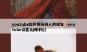 youtube如何屏蔽别人的回复（youtube设置关闭评论）