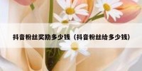抖音粉丝奖励多少钱（抖音粉丝给多少钱）