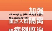 TikTok关注（tiktok关注了别人后在已关注找不到）