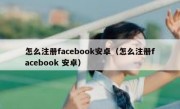 怎么注册facebook安卓（怎么注册facebook 安卓）