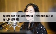 视频号怎么开启送礼物权限（视频号怎么开启送礼物权限呢）