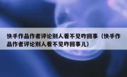快手作品作者评论别人看不见咋回事（快手作品作者评论别人看不见咋回事儿）