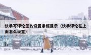 快手写评论怎么设置条框显示（快手评论在上面怎么设置）