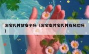 淘宝代付款安全吗（淘宝支付宝代付有风险吗）