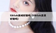 tiktok商城好做吗（tiktok卖货好做吗）