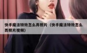 快手魔法特效怎么弄照片（快手魔法特效怎么弄照片视频）