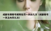 成都车牌限号规则处罚一天扣几次（成都限号一天之内罚几次）