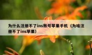 为什么注册不了ins账号苹果手机（为啥注册不了ins苹果）