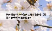 海外抖音tiktok怎么注册谷歌帐号（国外抖音tiktok怎么注册）