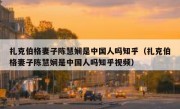 扎克伯格妻子陈慧娴是中国人吗知乎（扎克伯格妻子陈慧娴是中国人吗知乎视频）