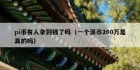 pi币有人拿到钱了吗（一个派币200万是真的吗）