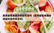 服务器租用国外网站可靠吗（服务器租用国外网站可靠吗安全吗）