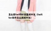 怎么把twitter设置成中文（twitter软件怎么调成中文）