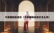 卡盟辅助超低价（卡盟辅助超低价怎么弄）