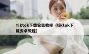 Tiktok下载安装教程（tiktok下载安卓教程）
