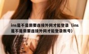 ins是不是需要连接外网才能登录（ins是不是需要连接外网才能登录账号）