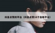 抖音点赞的平台（抖音点赞10个自助平台）
