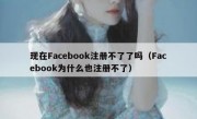 现在Facebook注册不了了吗（Facebook为什么也注册不了）